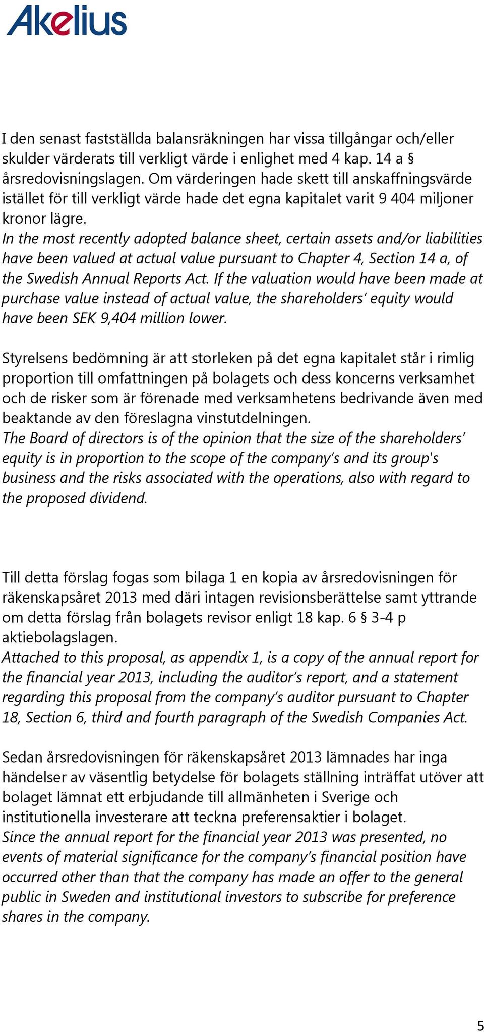 In the most recently adopted balance sheet, certain assets and/or liabilities have been valued at actual value pursuant to Chapter 4, Section 14 a, of the Swedish Annual Reports Act.