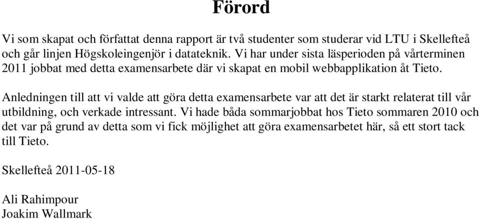 Anledningen till att vi valde att göra detta examensarbete var att det är starkt relaterat till vår utbildning, och verkade intressant.