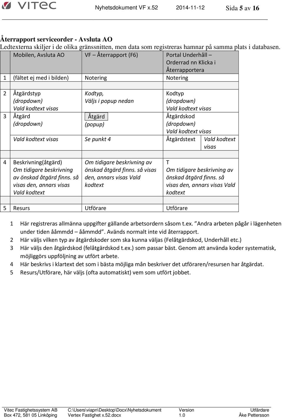 (dropdown) Kodtyp, Väljs i popup nedan Åtgärd (popup) Kodtyp (dropdown) Vald kodtext visas Åtgärdskod (dropdown) Vald kodtext visas Vald kodtext visas Se punkt 4 Åtgärdstext Vald kodtext visas 4