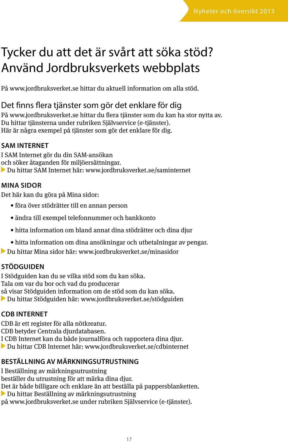 Här är några exempel på tjänster som gör det enklare för dig. SAM INTERNET I SAM Internet gör du din SAM-ansökan och söker åtaganden för miljöersättningar. Du hittar SAM Internet här: www.