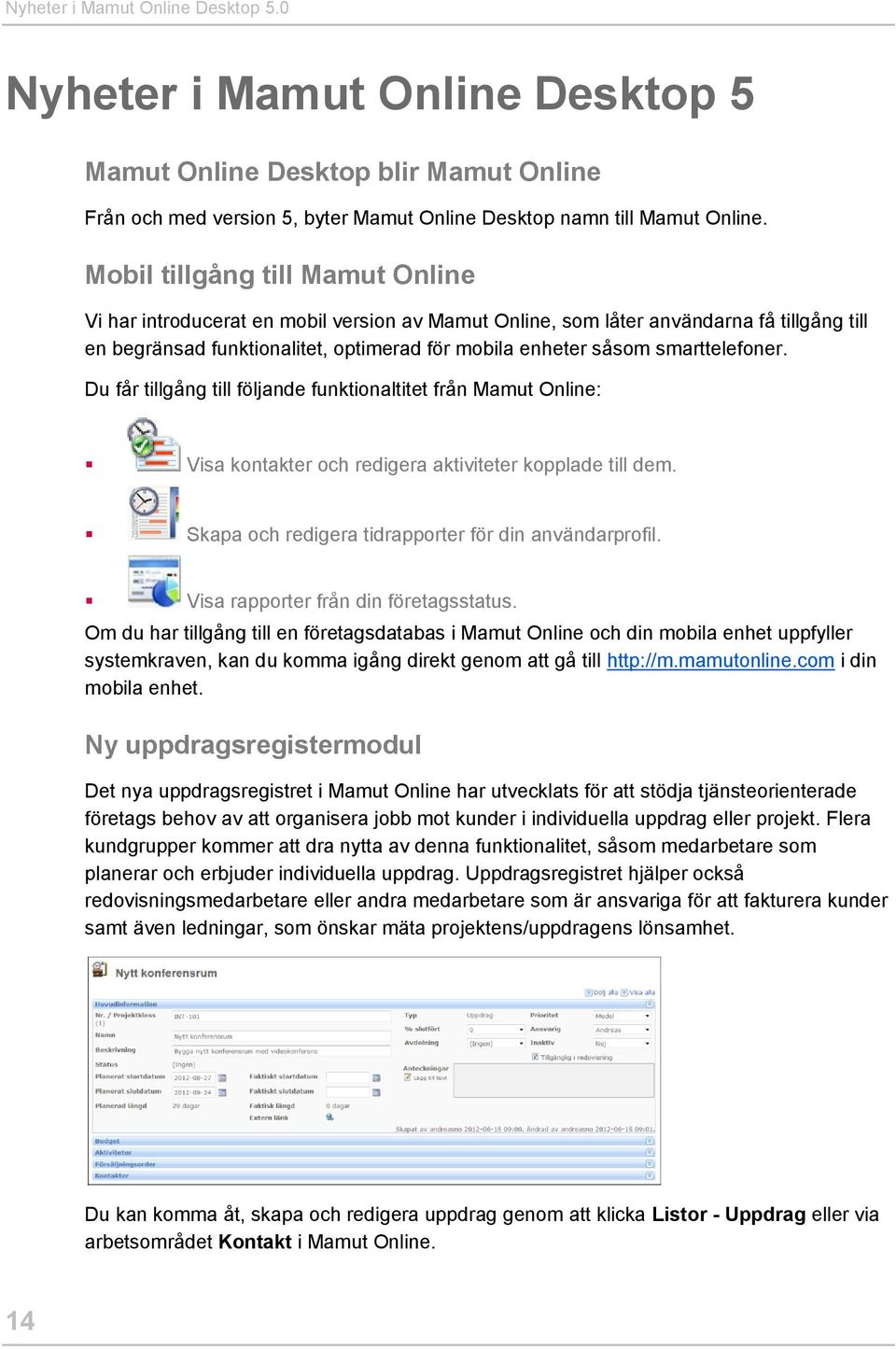 smarttelefoner. Du får tillgång till följande funktionaltitet från Mamut Online: Visa kontakter och redigera aktiviteter kopplade till dem. Skapa och redigera tidrapporter för din användarprofil.