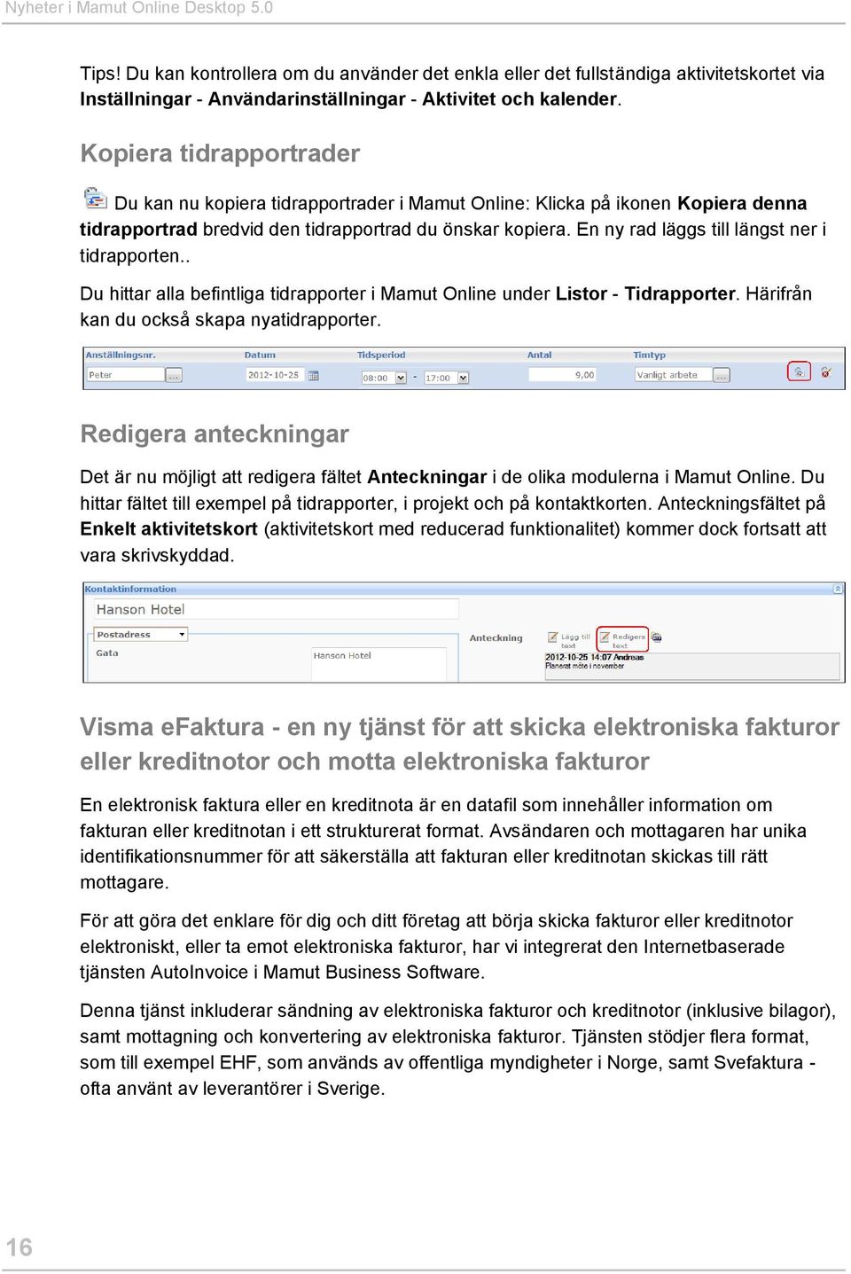 En ny rad läggs till längst ner i tidrapporten.. Du hittar alla befintliga tidrapporter i Mamut Online under Listor - Tidrapporter. Härifrån kan du också skapa nyatidrapporter.
