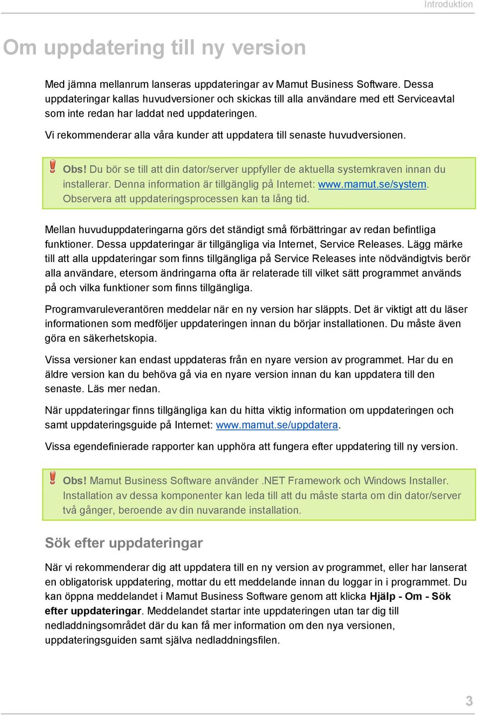 Vi rekommenderar alla våra kunder att uppdatera till senaste huvudversionen. Obs! Du bör se till att din dator/server uppfyller de aktuella systemkraven innan du installerar.