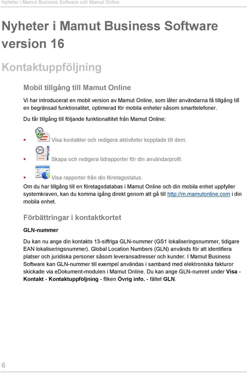 Du får tillgång till följande funktionaltitet från Mamut Online: Visa kontakter och redigera aktiviteter kopplade till dem. Skapa och redigera tidrapporter för din användarprofil.