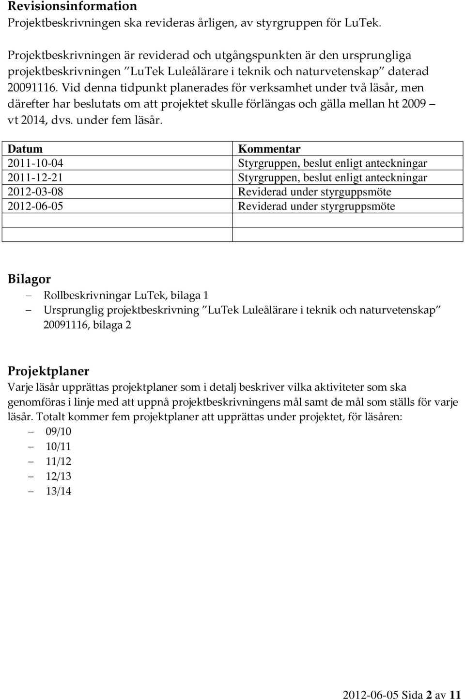 Vid denna tidpunkt planerades för verksamhet under två läsår, men därefter har beslutats om att projektet skulle förlängas och gälla mellan ht 2009 vt 2014, dvs. under fem läsår.