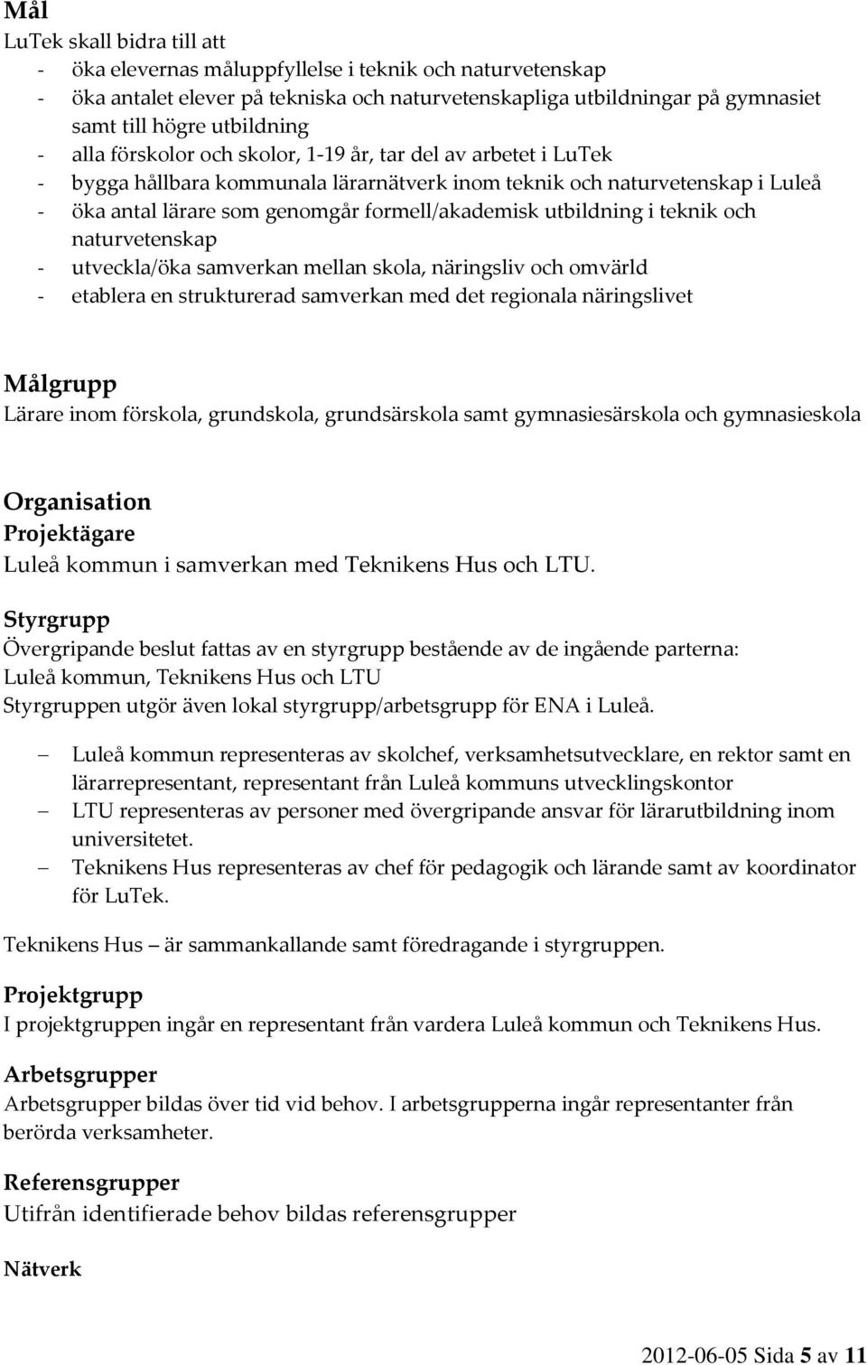 utbildning i teknik och naturvetenskap - utveckla/öka samverkan mellan skola, näringsliv och omvärld - etablera en strukturerad samverkan med det regionala näringslivet Målgrupp Lärare inom förskola,