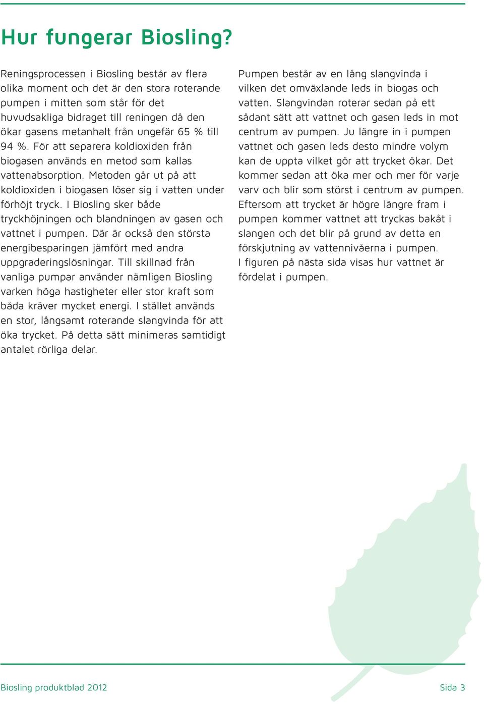 65 % till 94 %. För att separera koldioxiden från biogasen används en metod som kallas vattenabsorption. Metoden går ut på att koldioxiden i biogasen löser sig i vatten under förhöjt tryck.