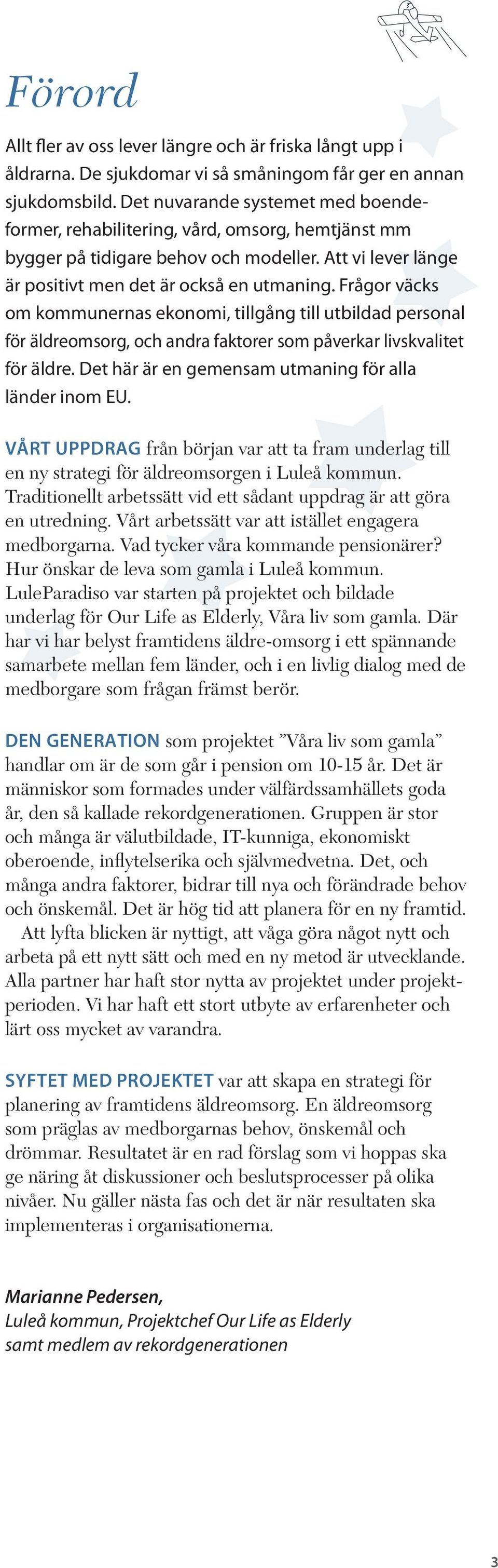Frågor väcks om kommunernas ekonomi, tillgång till utbildad personal för äldreomsorg, och andra faktorer som påverkar livskvalitet för äldre. Det här är en gemensam utmaning för alla länder inom EU.