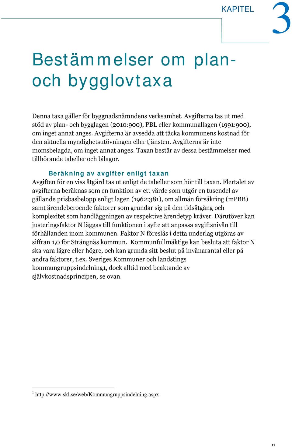 Avgifterna är avsedda att täcka kommunens kostnad för den aktuella myndighetsutövningen eller tjänsten. Avgifterna är inte momsbelagda, om inget annat anges.