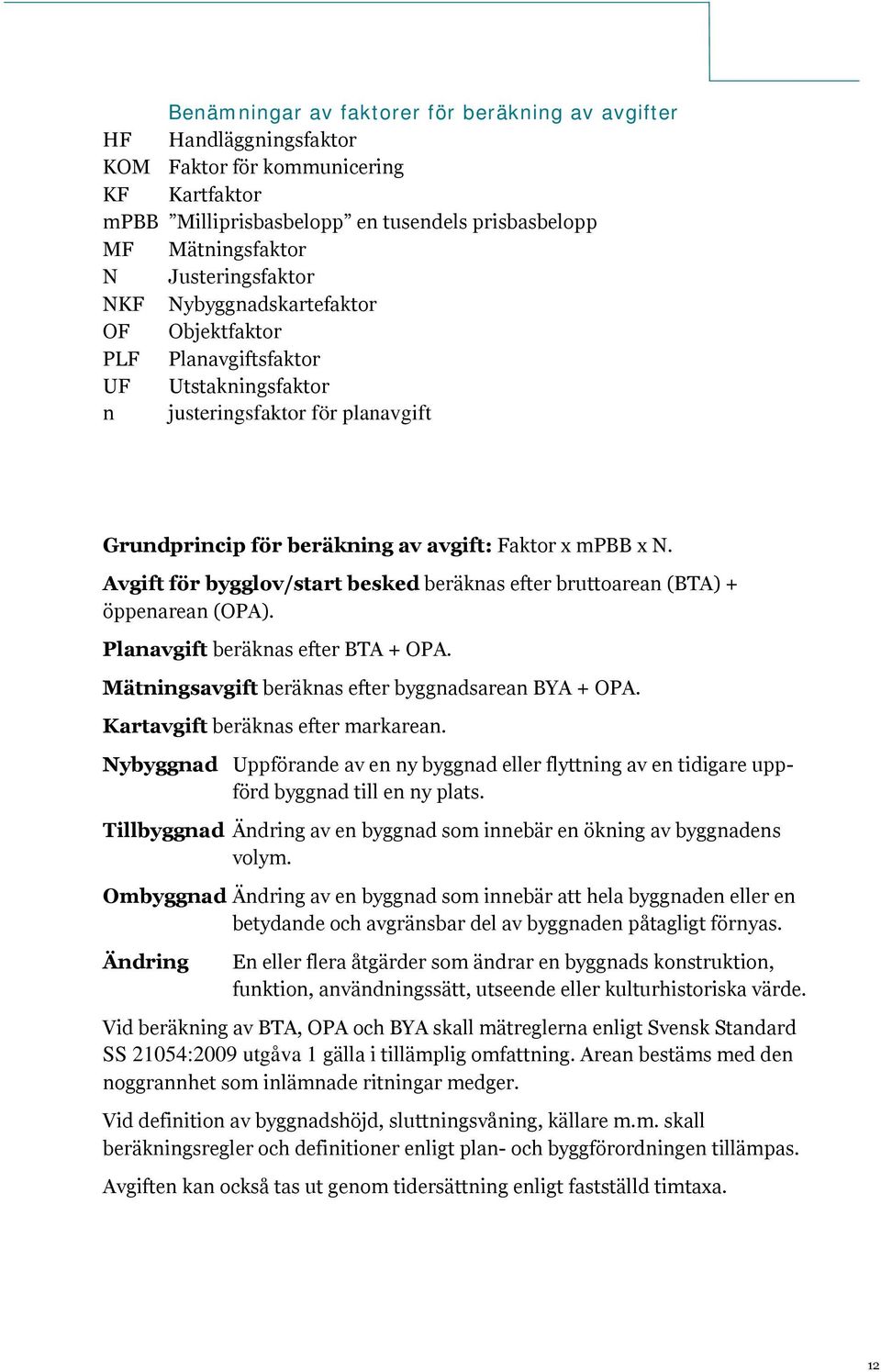 Avgift för bygglov/start besked beräknas efter bruttoarean (BTA) + öppenarean (OPA). Planavgift beräknas efter BTA + OPA. Mätningsavgift beräknas efter byggnadsarean BYA + OPA.