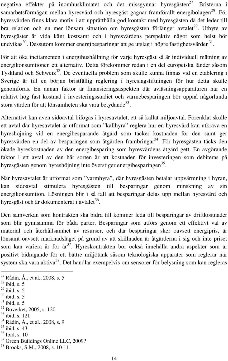 Utbyte av hyresgäster är vida känt kostsamt och i hyresvärdens perspektiv något som helst bör undvikas 30. Dessutom kommer energibesparingar att ge utslag i högre fastighetsvärden 31.
