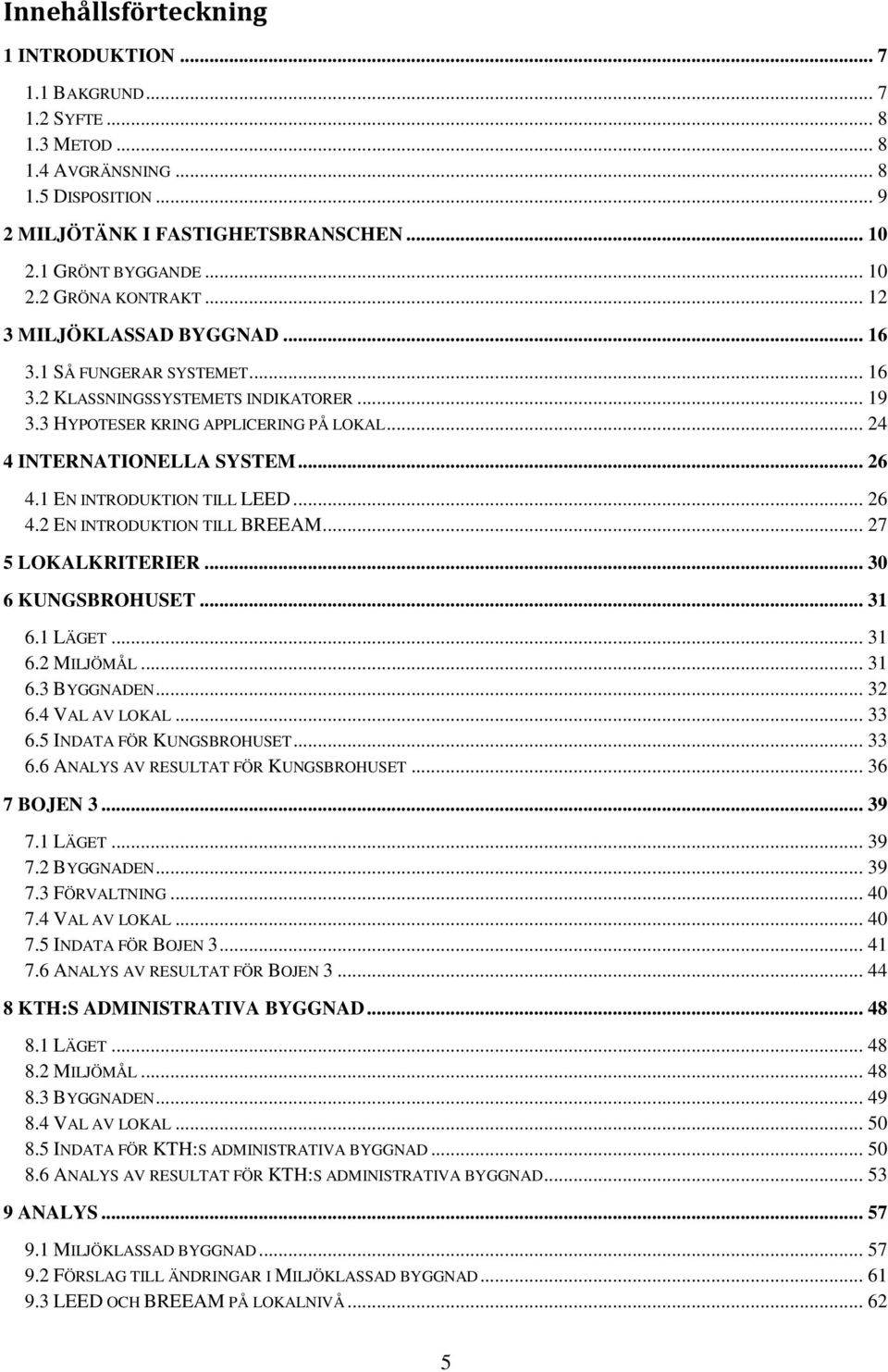 1 EN INTRODUKTION TILL LEED... 26 4.2 EN INTRODUKTION TILL BREEAM... 27 5 LOKALKRITERIER... 30 6 KUNGSBROHUSET... 31 6.1 LÄGET... 31 6.2 MILJÖMÅL... 31 6.3 BYGGNADEN... 32 6.4 VAL AV LOKAL... 33 6.