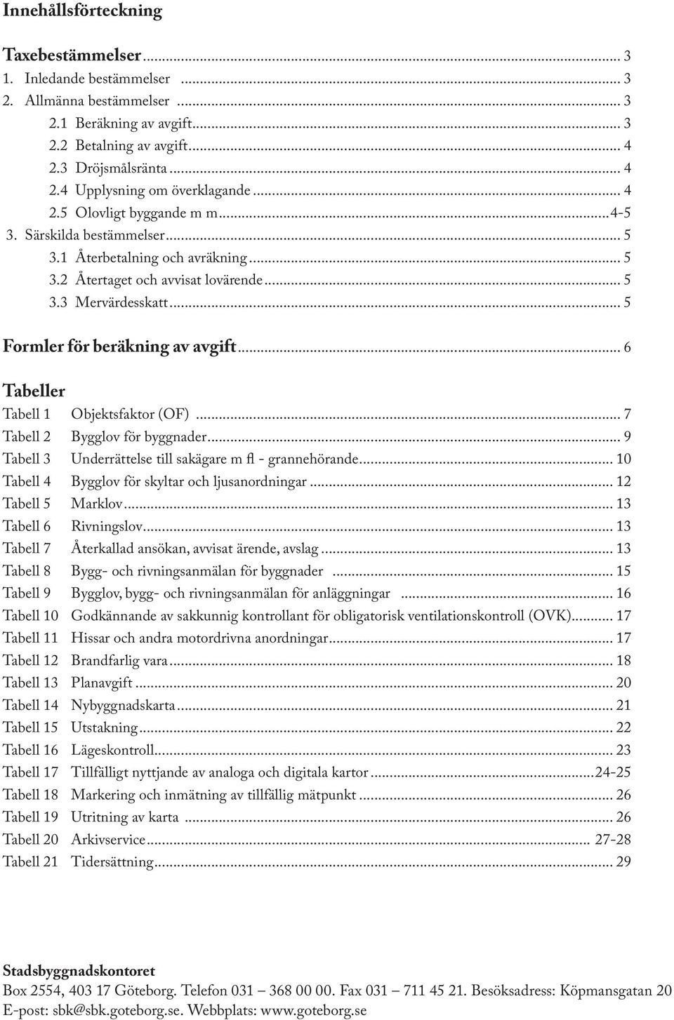.. 6 Tabeller Tabell 1 Objektsfaktor (OF)... 7 Tabell 2 Bygglov för byggnader... 9 Tabell 3 Underrättelse till sakägare m fl - grannehörande... 10 Tabell 4 Bygglov för skyltar och ljusanordningar.