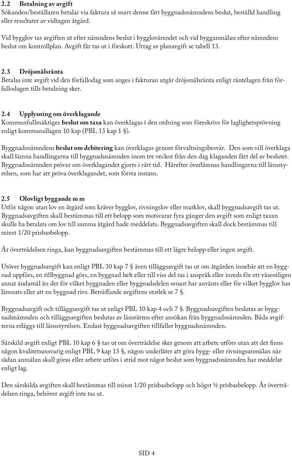 3 Dröjsmålsränta Betalas inte avgift vid den förfallodag som anges i fakturan utgår dröjsmålsränta enligt räntelagen från förfallodagen tills betalning sker. 2.