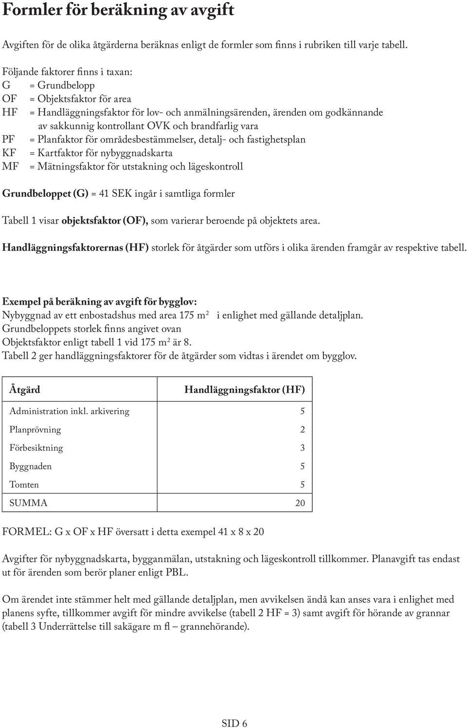 brandfarlig vara PF = Planfaktor för områdesbestämmelser, detalj- och fastighetsplan KF = Kartfaktor för nybyggnadskarta MF = Mätningsfaktor för utstakning och lägeskontroll Grundbeloppet (G) = 41