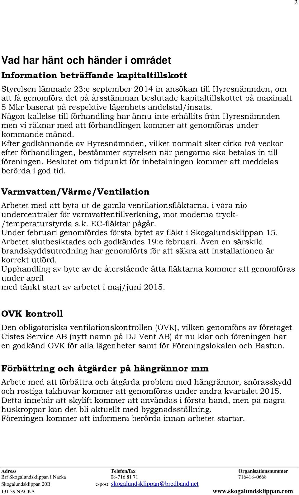 Någon kallelse till förhandling har ännu inte erhållits från Hyresnämnden men vi räknar med att förhandlingen kommer att genomföras under kommande månad.