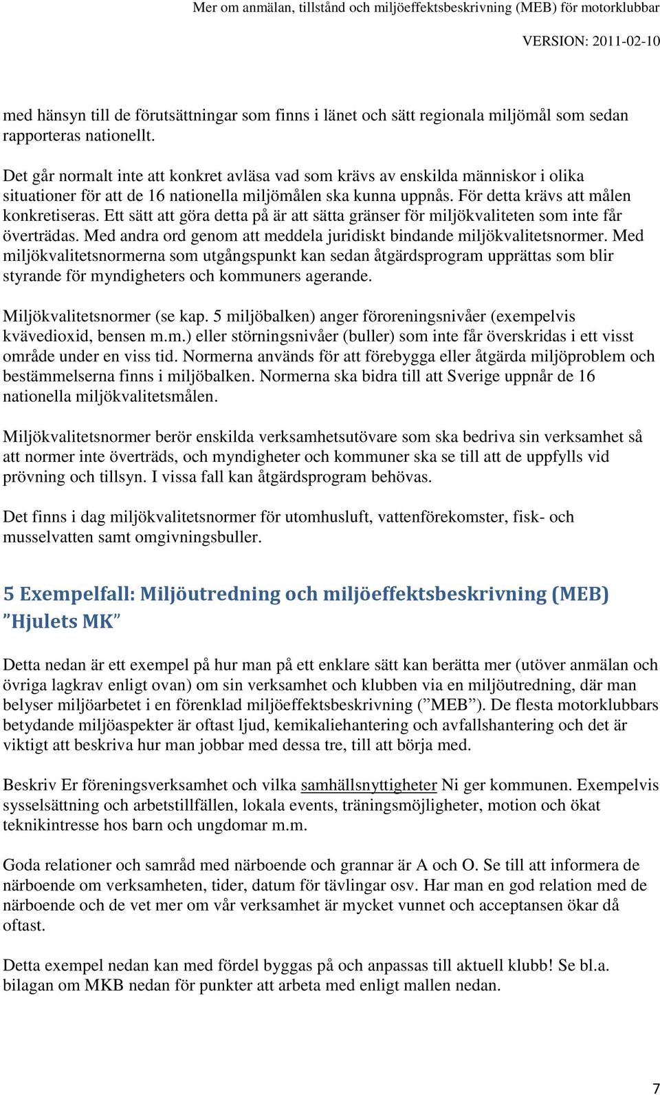 Ett sätt att göra detta på är att sätta gränser för miljökvaliteten som inte får överträdas. Med andra ord genom att meddela juridiskt bindande miljökvalitetsnormer.