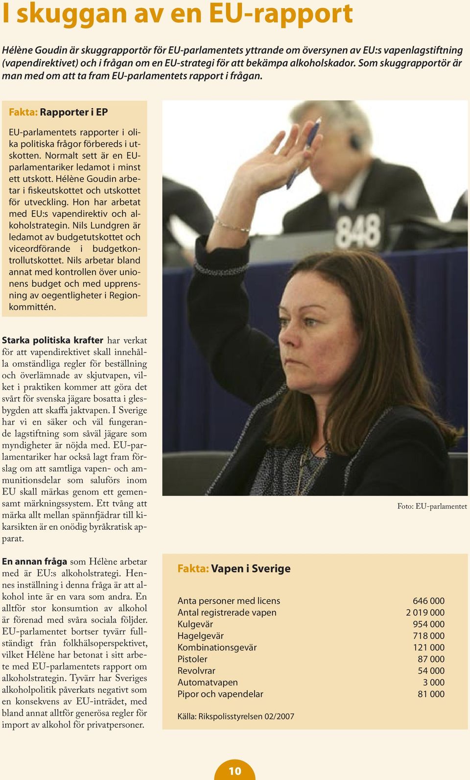 Normalt sett är en EUparlamentariker ledamot i minst ett utskott. Hélène Goudin arbetar i fiskeutskottet och utskottet för utveckling. Hon har arbetat med EU:s vapendirektiv och alkoholstrategin.