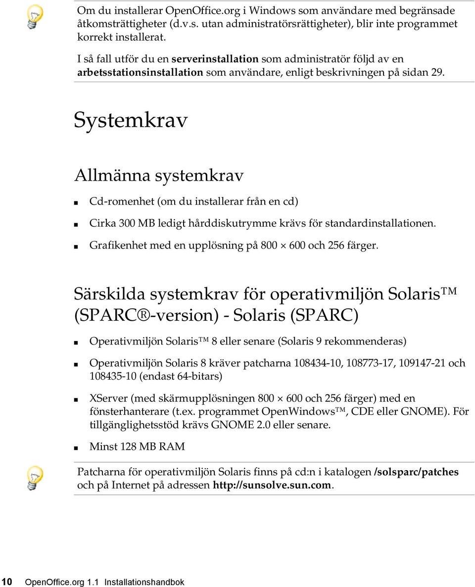 Systemkrav Allmänna systemkrav Cd-romenhet (om du installerar från en cd) Cirka 300 MB ledigt hårddiskutrymme krävs för standardinstallationen. Grafikenhet med en upplösning på 800 600 och 256 färger.