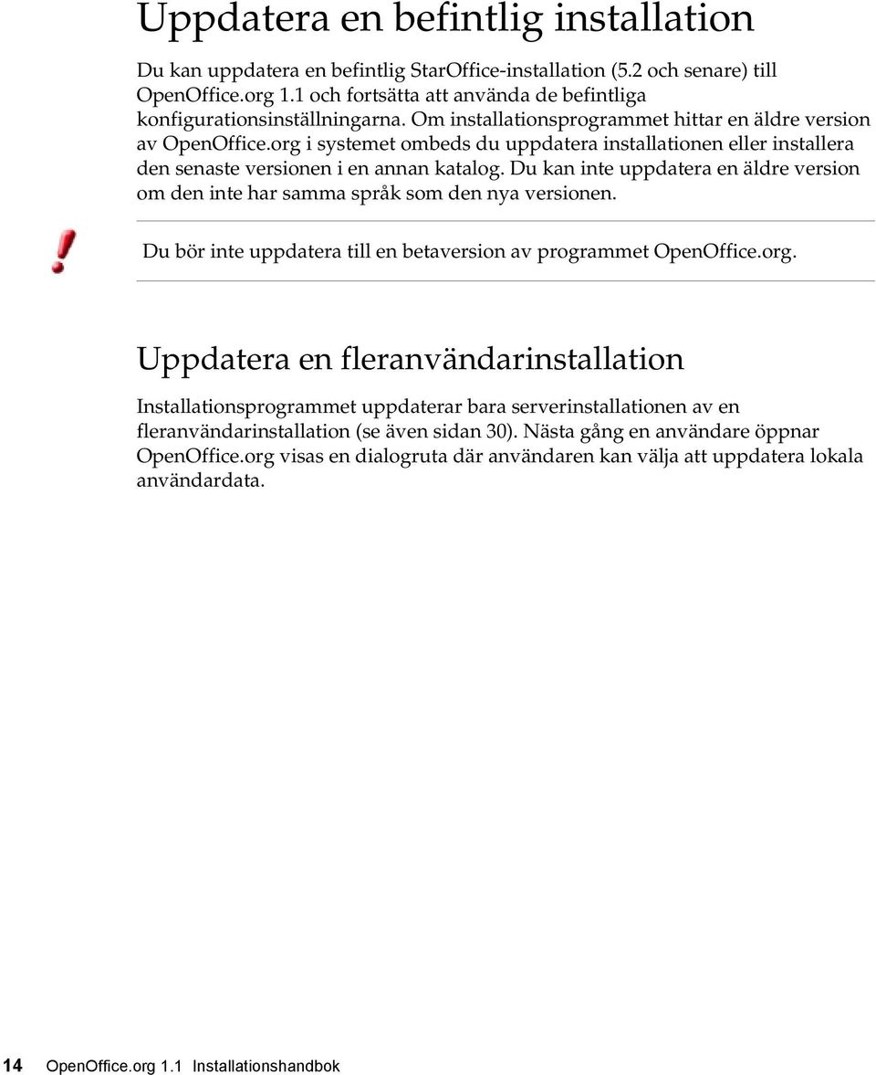 org i systemet ombeds du uppdatera installationen eller installera den senaste versionen i en annan katalog. Du kan inte uppdatera en äldre version om den inte har samma språk som den nya versionen.