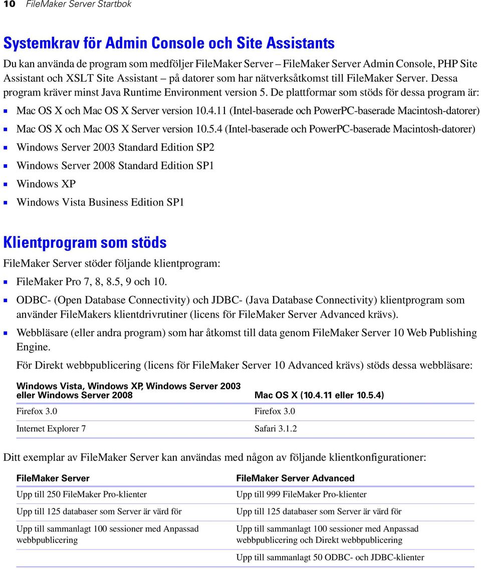 De plattformar som stöds för dessa program är: 1 Mac OS X och Mac OS X Server version 10.4.11 (Intel-baserade och PowerPC-baserade Macintosh-datorer) 1 Mac OS X och Mac OS X Server version 10.5.