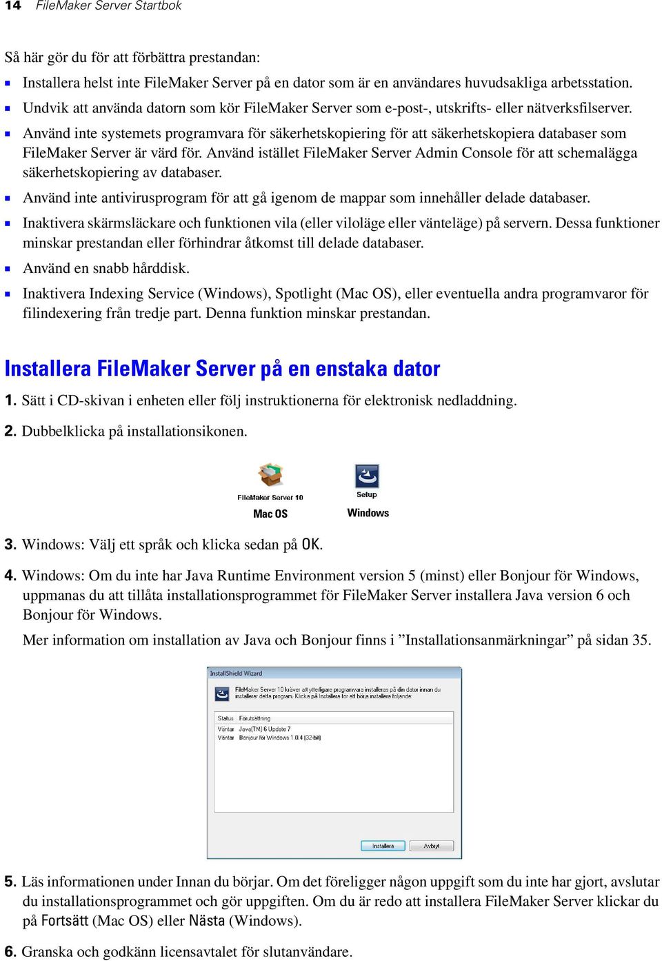 1 Använd inte systemets programvara för säkerhetskopiering för att säkerhetskopiera databaser som FileMaker Server är värd för.
