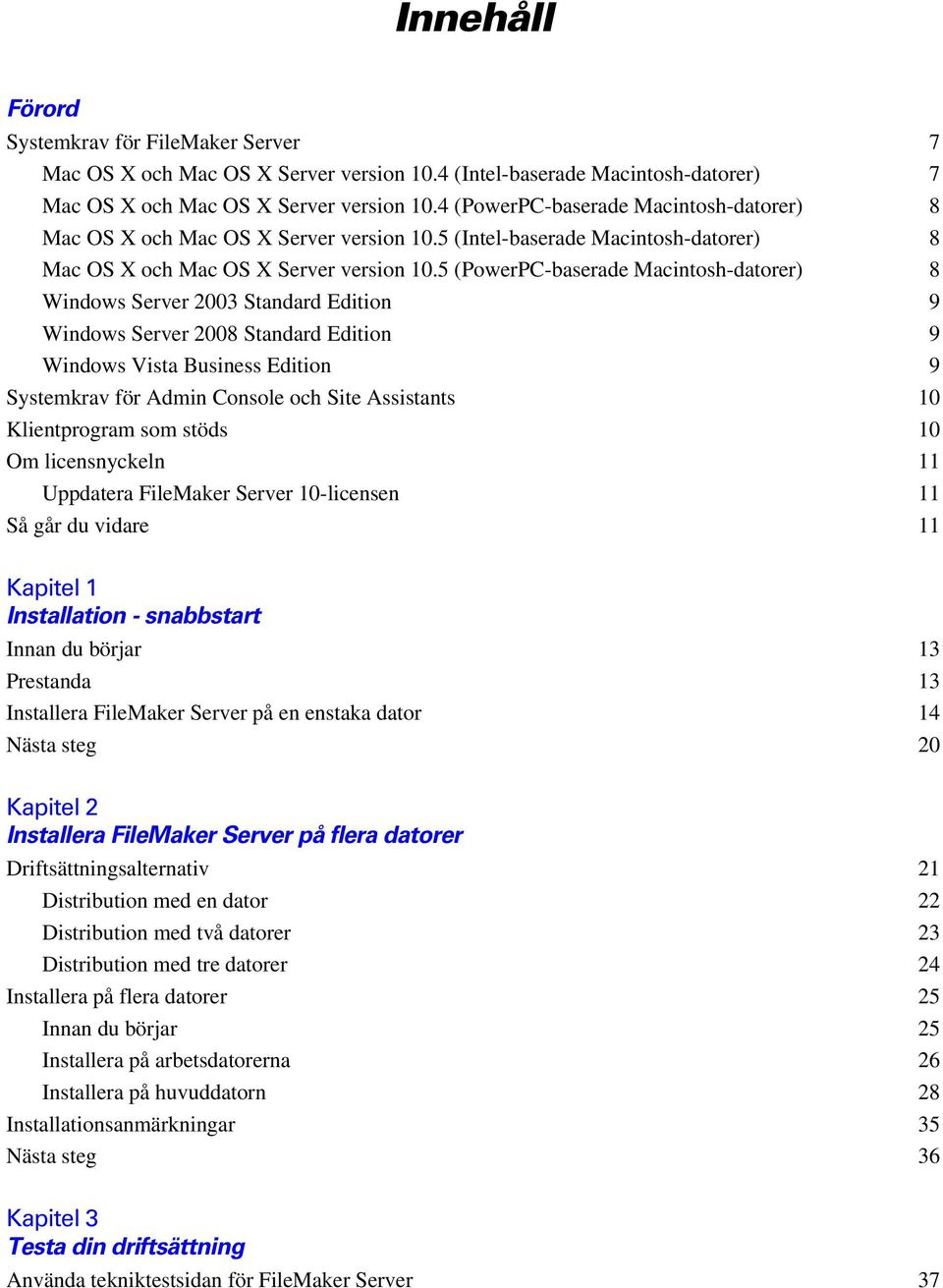 5 (PowerPC-baserade Macintosh-datorer) 8 Windows Server 2003 Standard Edition 9 Windows Server 2008 Standard Edition 9 Windows Vista Business Edition 9 Systemkrav för Admin Console och Site