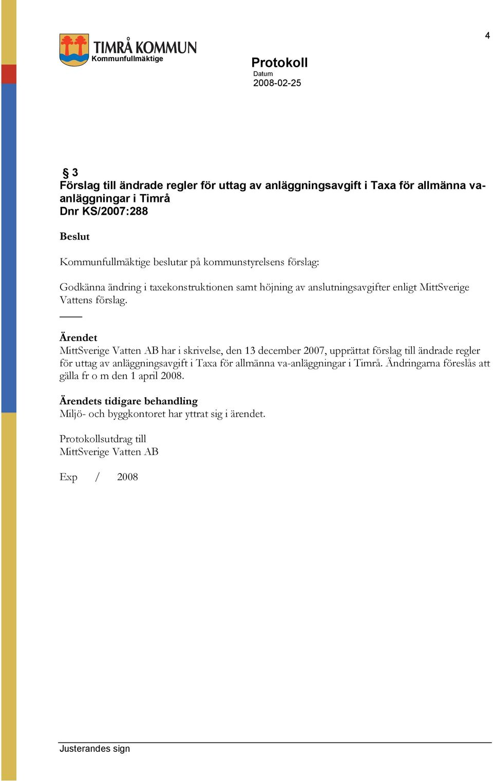 MittSverige Vatten AB har i skrivelse, den 13 december 2007, upprättat förslag till ändrade regler för uttag av anläggningsavgift i Taxa för allmänna