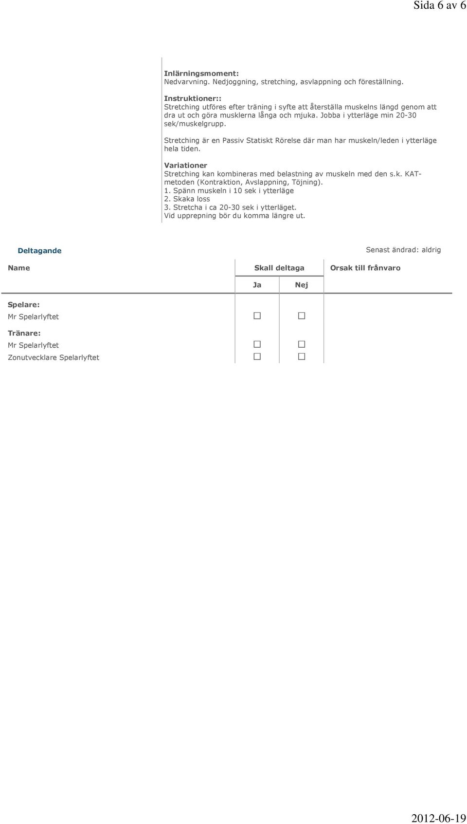 Stretching är en Passiv Statiskt Rörelse där man har muskeln/leden i ytterläge hela tiden. Stretching kan kombineras med belastning av muskeln med den s.k. KATmetoden (Kontraktion, Avslappning, Töjning).