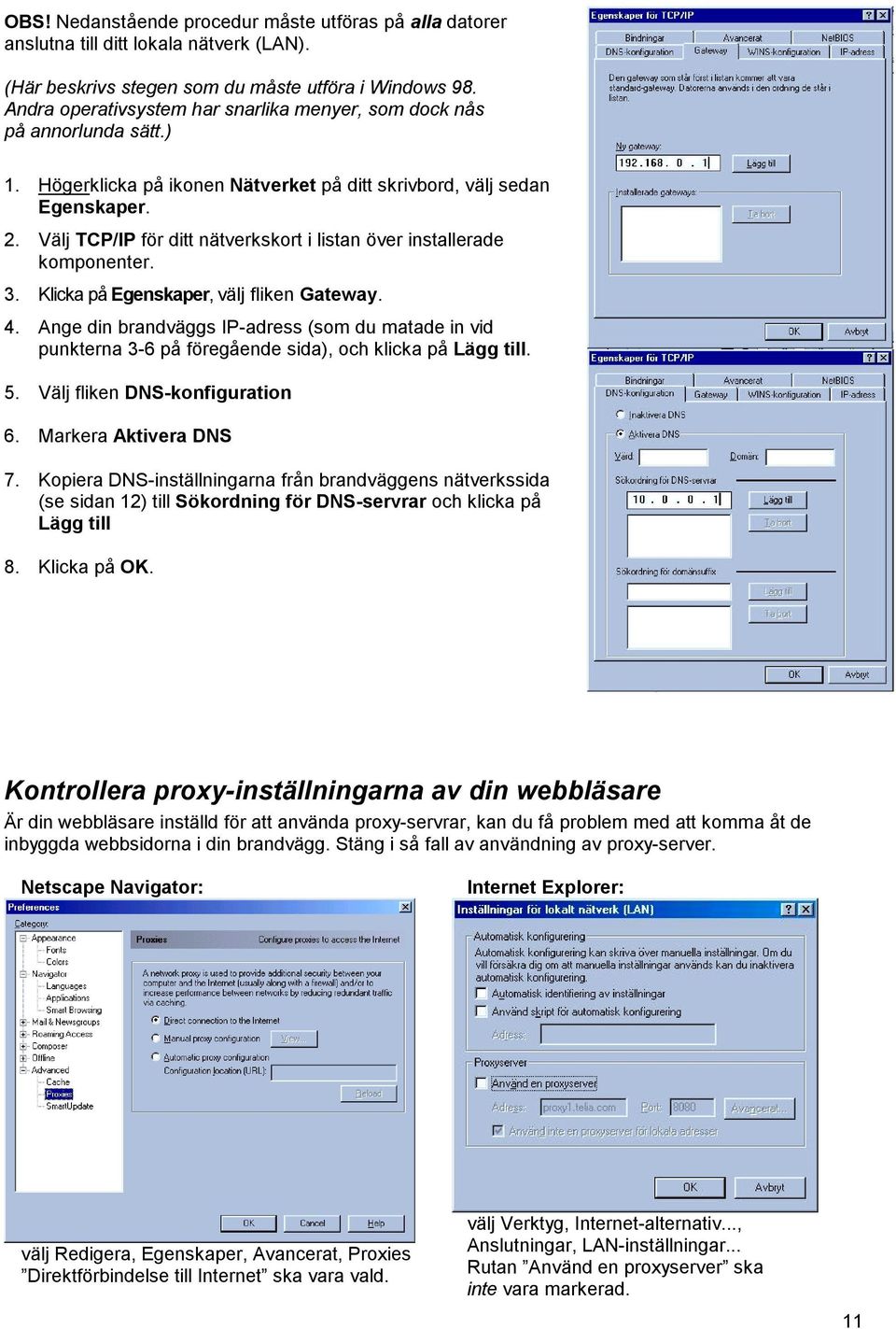 Välj TCP/IP för ditt nätverkskort i listan över installerade komponenter. 3. Klicka på Egenskaper, välj fliken Gateway. 4.