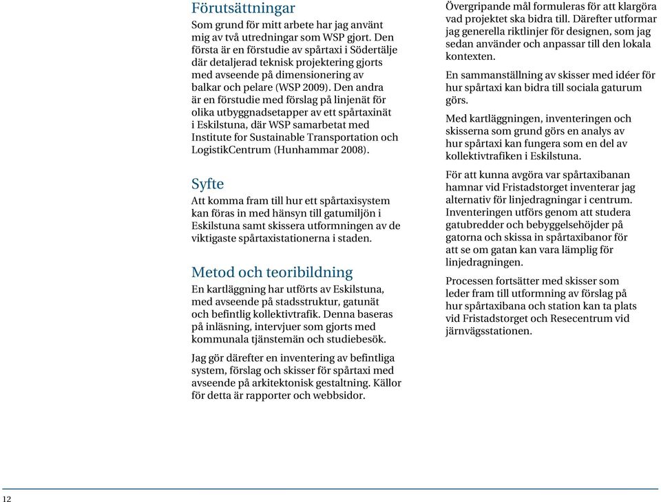 Den andra är en förstudie med förslag på linjenät för olika utbyggnadsetapper av ett spårtaxinät i Eskilstuna, där WSP samarbetat med Institute for Sustainable Transportation och LogistikCentrum