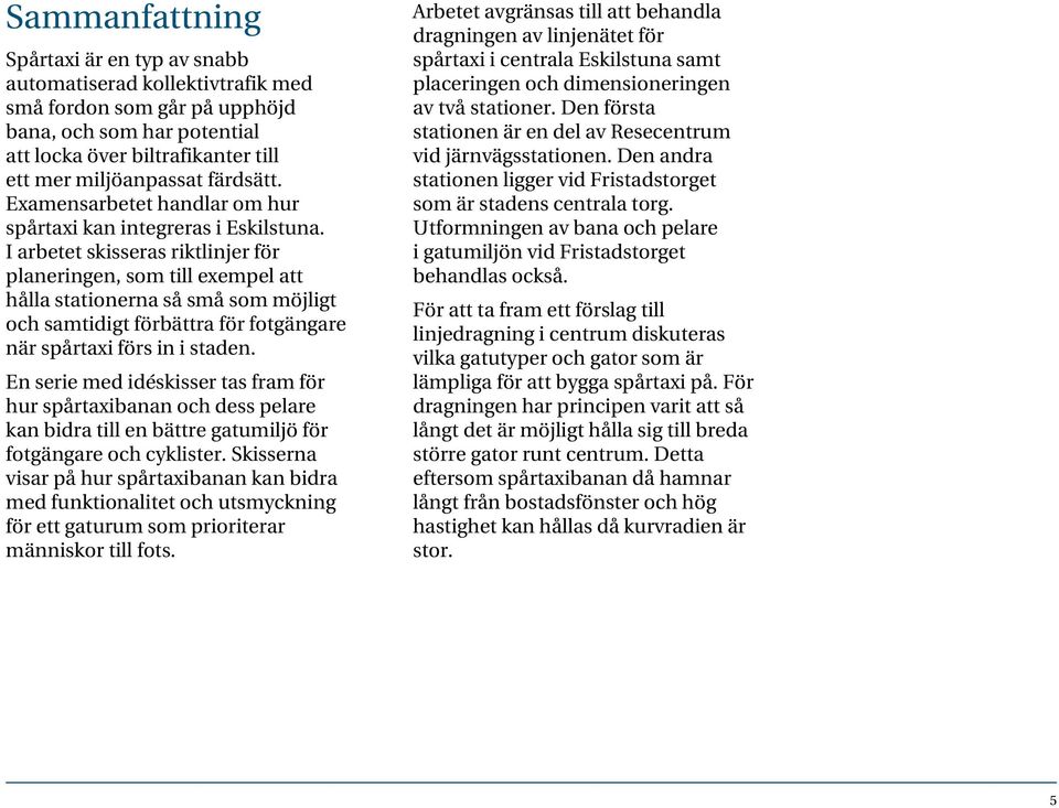 I arbetet skisseras riktlinjer för planeringen, som till exempel att hålla stationerna så små som möjligt och samtidigt förbättra för fotgängare när spårtaxi förs in i staden.