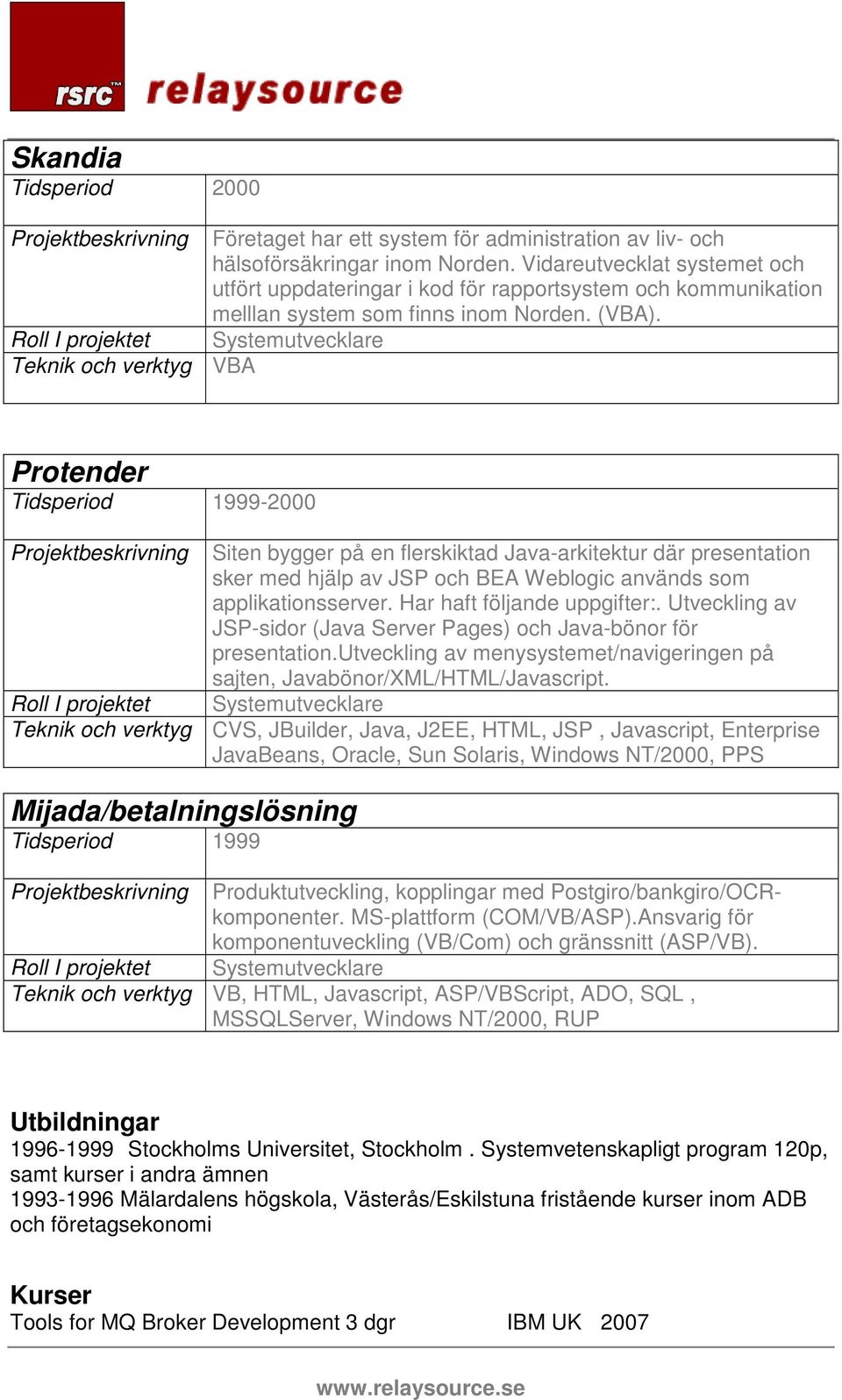 Teknik och verktyg VBA Protender Tidsperiod 1999-2000 Projektbeskrivning Siten bygger på en flerskiktad Java-arkitektur där presentation sker med hjälp av JSP och BEA Weblogic används som