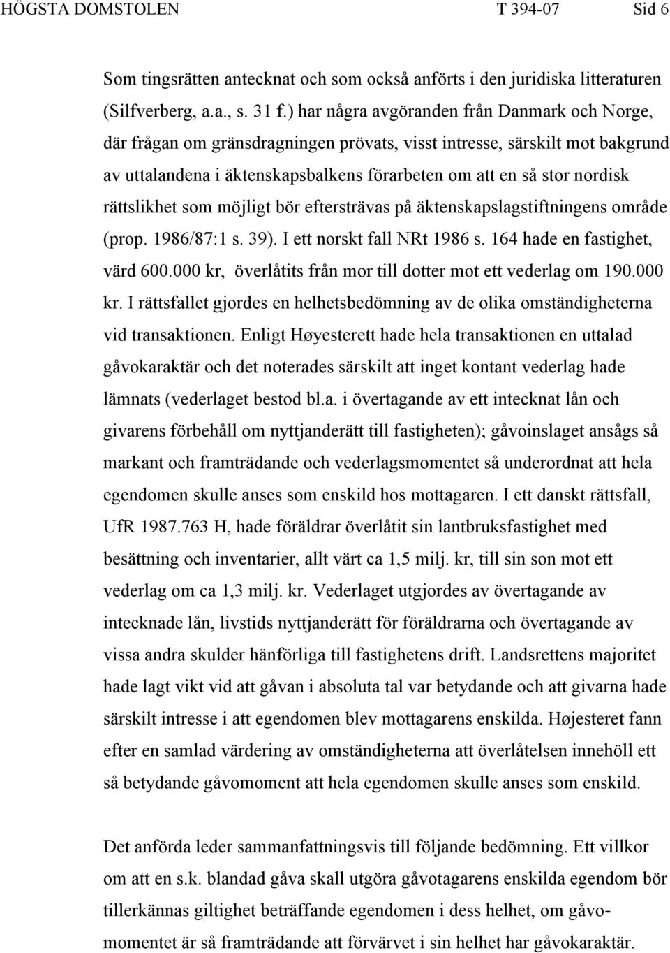 rättslikhet som möjligt bör eftersträvas på äktenskapslagstiftningens område (prop. 1986/87:1 s. 39). I ett norskt fall NRt 1986 s. 164 hade en fastighet, värd 600.