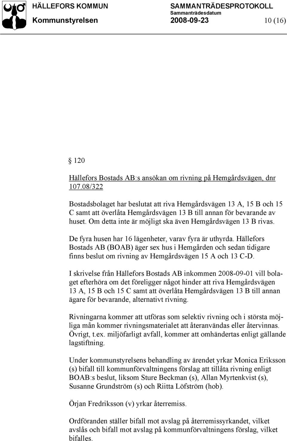 Om detta inte är möjligt ska även Hemgårdsvägen 13 B rivas. De fyra husen har 16 lägenheter, varav fyra är uthyrda.