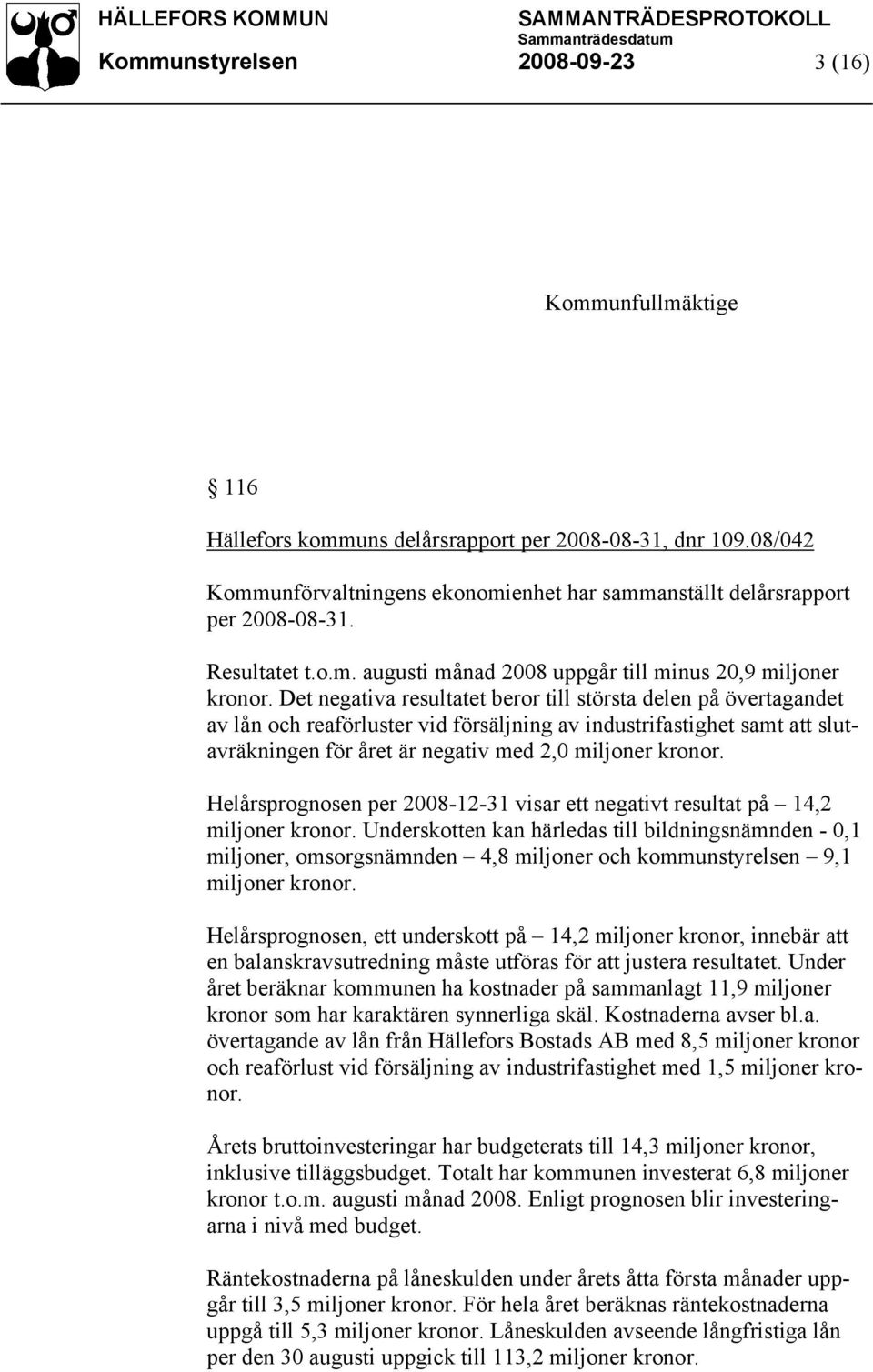 Det negativa resultatet beror till största delen på övertagandet av lån och reaförluster vid försäljning av industrifastighet samt att slutavräkningen för året är negativ med 2,0 miljoner kronor.
