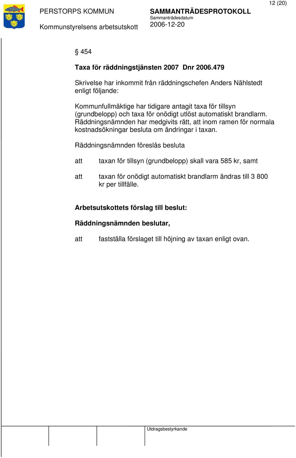 för onödigt utlöst automatiskt brandlarm. Räddningsnämnden har medgivits rätt, inom ramen för normala kostnadsökningar besluta om ändringar i taxan.
