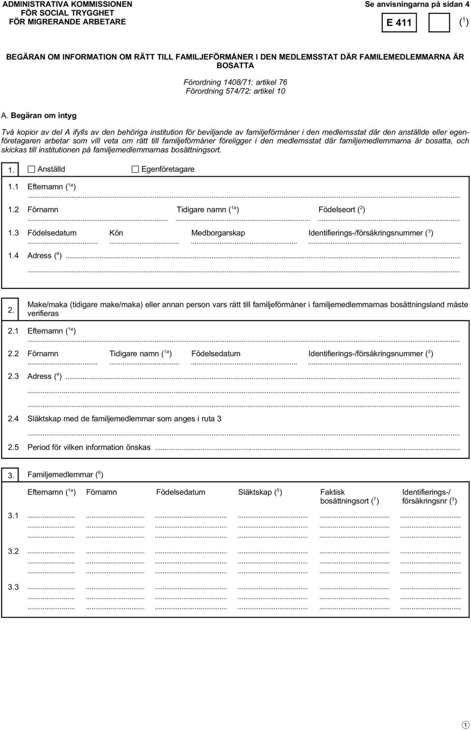 Begäran om intyg Två kopior av del A ifylls av den behöriga institution för beviljande av familjeförmåner i den medlemsstat där den anställde eller egenföretagaren arbetar som vill veta om rätt till