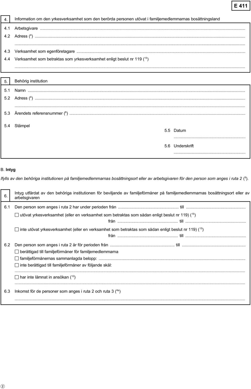 Intyg Ifylls av den behöriga institutionen på familjemedlemmarnas bosättningsort eller av arbetsgivaren för den person som anges i ruta 2 ( 9 ). 6.