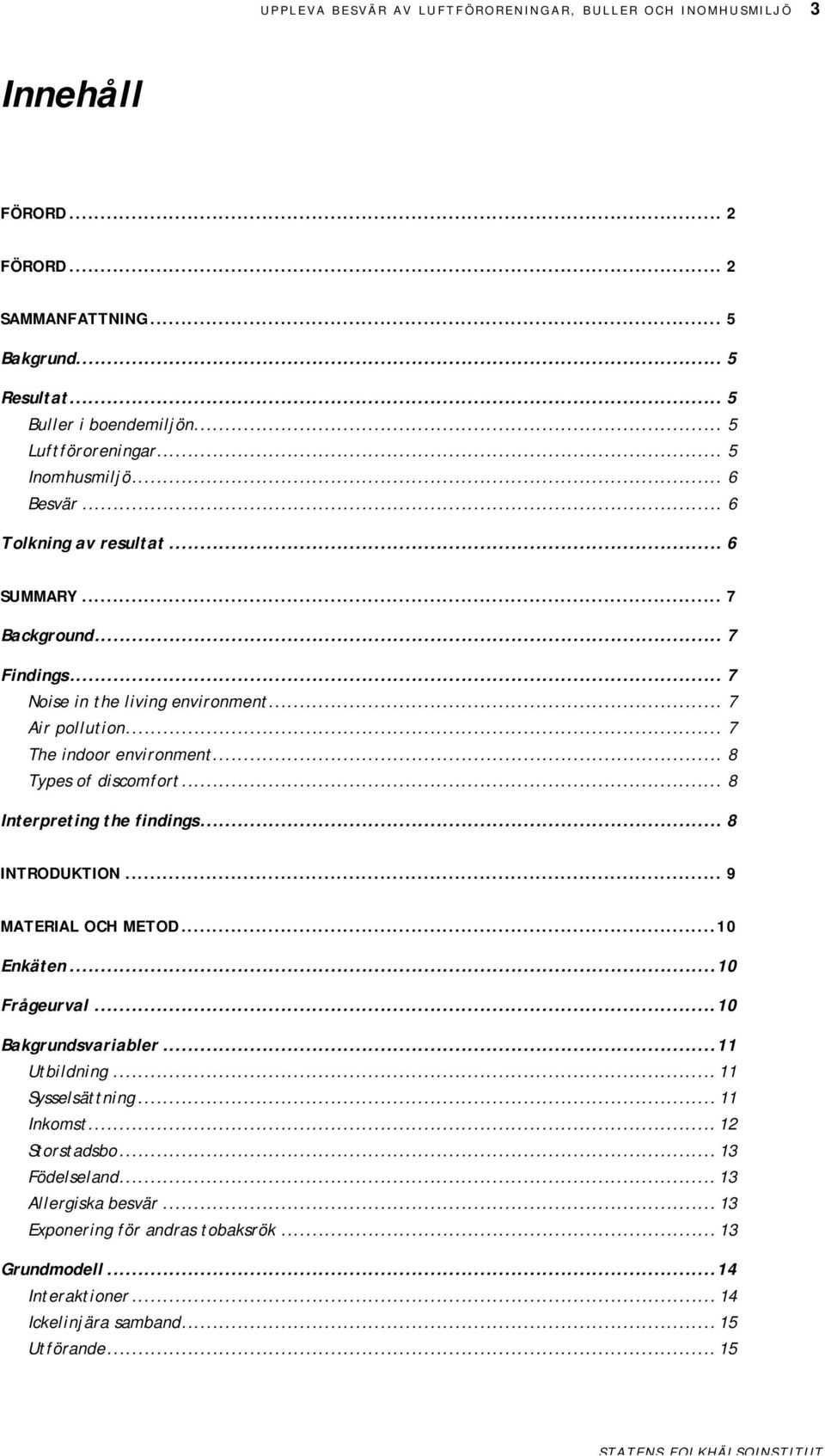 .. 8 Types of discomfort... 8 Interpreting the findings... 8 INTRODUKTION... 9 MATERIAL OCH METOD...10 Enkäten...10 Frågeurvl...10 Bkgrundsvribler...11 Utbildning... 11 Sysselsättning.