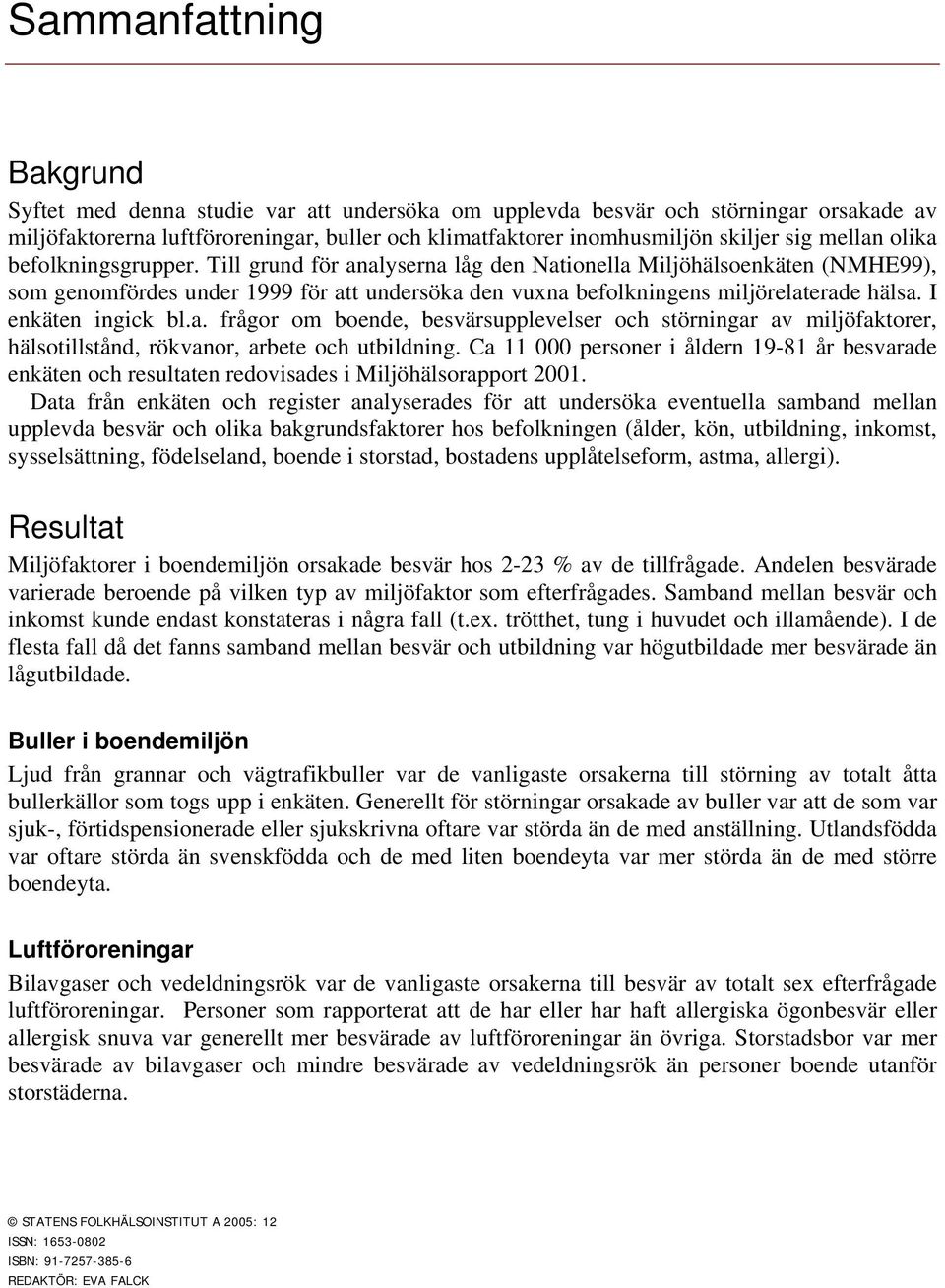 . frågor om boende, besvärsupplevelser och störningr v miljöfktorer, hälsotillstånd, rökvnor, rbete och utbildning.