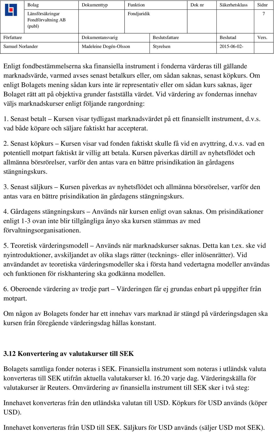 Vid värdering av fondernas innehav väljs marknadskurser enligt följande rangordning: 1. Senast betalt Kursen visar tydligast marknadsvärdet på ett finansiellt instrument, d.v.s. vad både köpare och säljare faktiskt har accepterat.
