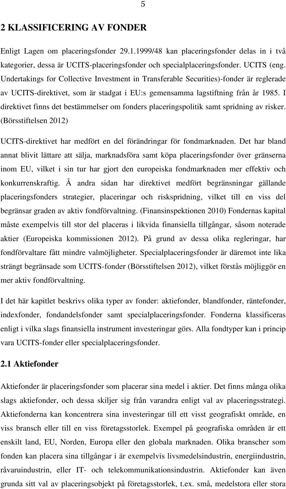 I direktivet finns det bestämmelser om fonders placeringspolitik samt spridning av risker. (Börsstiftelsen 2012) UCITS-direktivet har medfört en del förändringar för fondmarknaden.