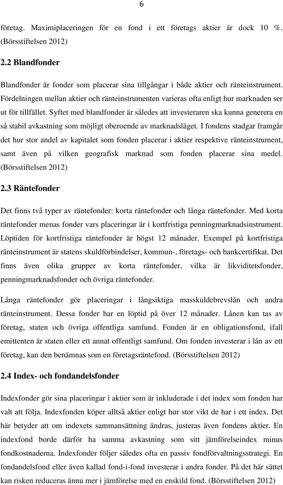 Syftet med blandfonder är således att investeraren ska kunna generera en så stabil avkastning som möjligt oberoende av marknadsläget.