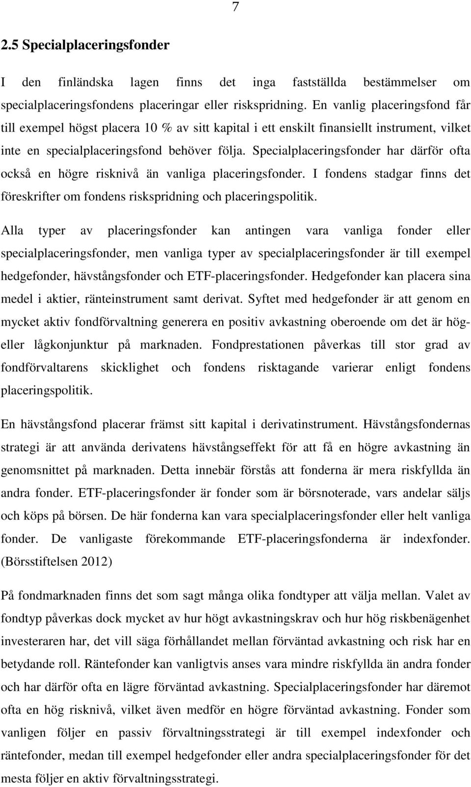 Specialplaceringsfonder har därför ofta också en högre risknivå än vanliga placeringsfonder. I fondens stadgar finns det föreskrifter om fondens riskspridning och placeringspolitik.