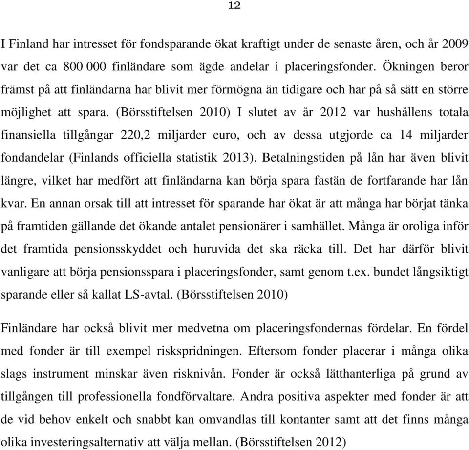 (Börsstiftelsen 2010) I slutet av år 2012 var hushållens totala finansiella tillgångar 220,2 miljarder euro, och av dessa utgjorde ca 14 miljarder fondandelar (Finlands officiella statistik 2013).