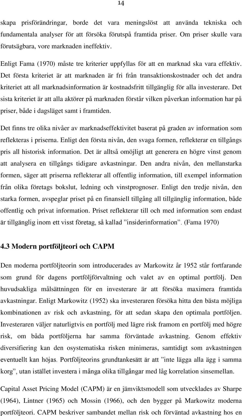 Det första kriteriet är att marknaden är fri från transaktionskostnader och det andra kriteriet att all marknadsinformation är kostnadsfritt tillgänglig för alla investerare.