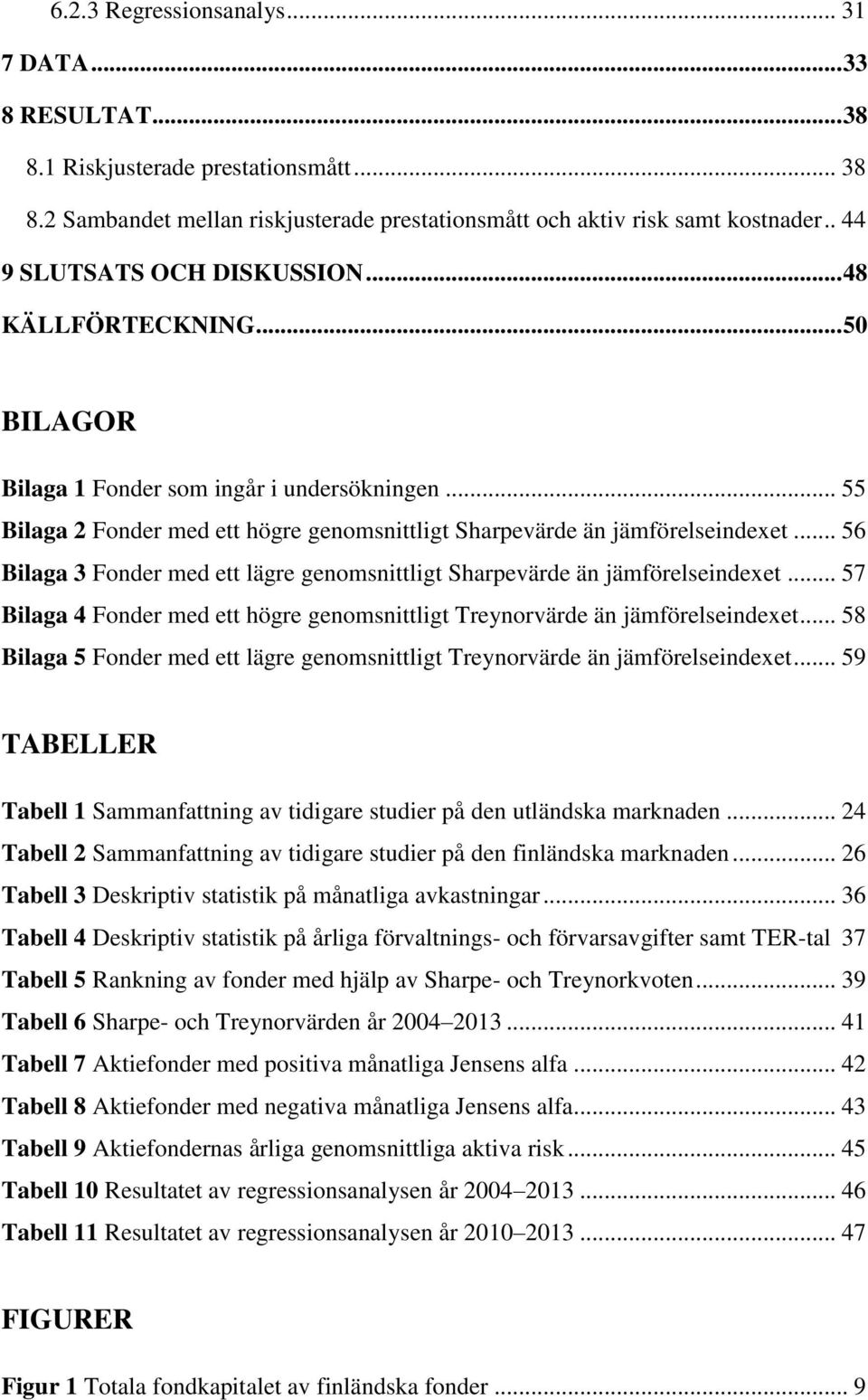 .. 56 Bilaga 3 Fonder med ett lägre genomsnittligt Sharpevärde än jämförelseindexet... 57 Bilaga 4 Fonder med ett högre genomsnittligt Treynorvärde än jämförelseindexet.