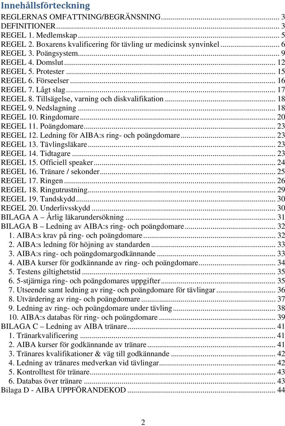 Ringdomare... 20 REGEL 11. Poängdomare... 23 REGEL 12. Ledning för AIBA:s ring- och poängdomare... 23 REGEL 13. Tävlingsläkare... 23 REGEL 14. Tidtagare... 23 REGEL 15. Officiell speaker... 24 REGEL 16.