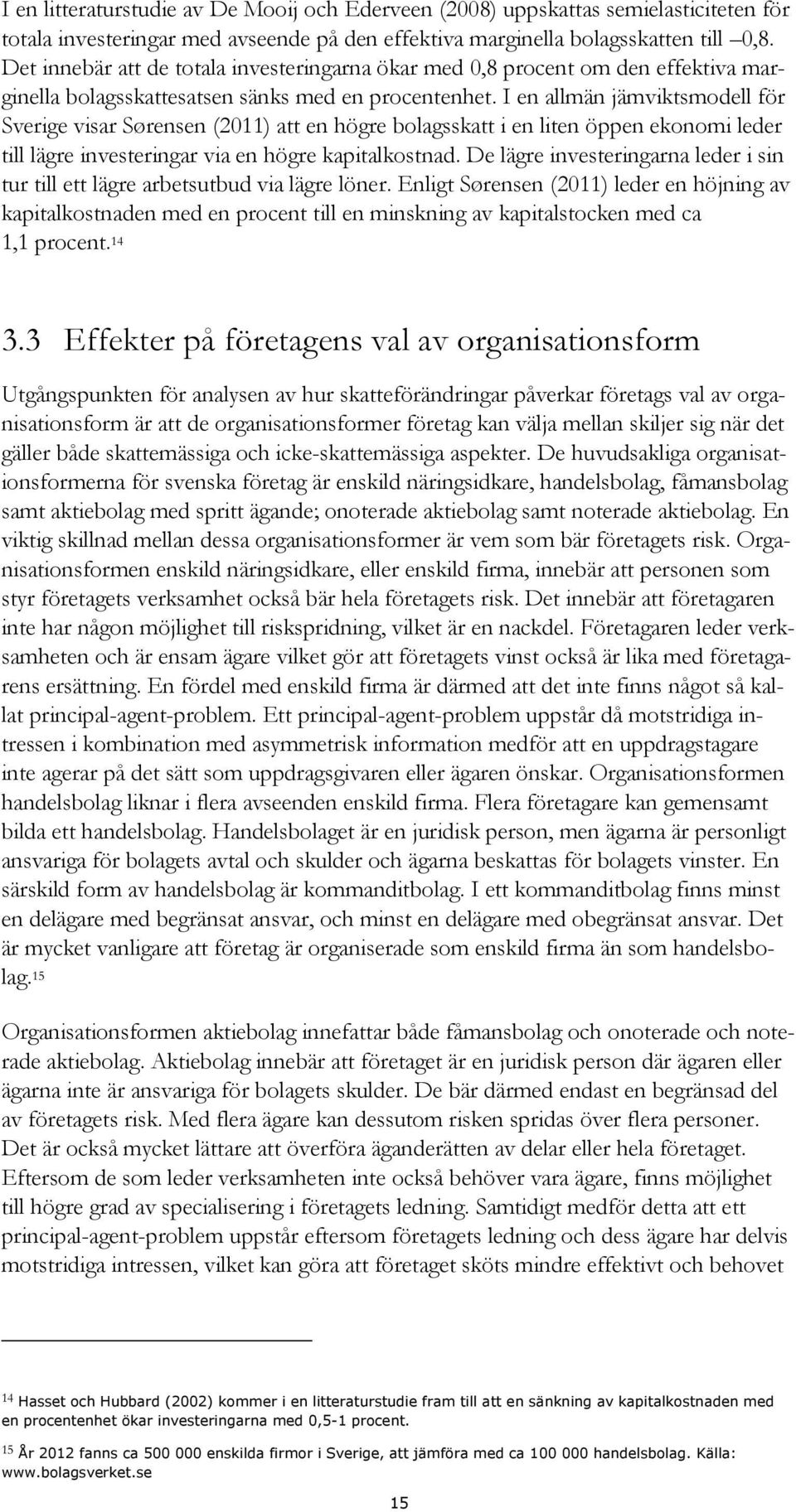 I en allmän jämviktsmodell för Sverige visar Sørensen (2011) att en högre bolagsskatt i en liten öppen ekonomi leder till lägre investeringar via en högre kapitalkostnad.
